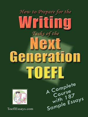 How To Prepare For The Writing Tasks Of The Next Generation Toefl: A Complete Course With 187 Sample Essays 